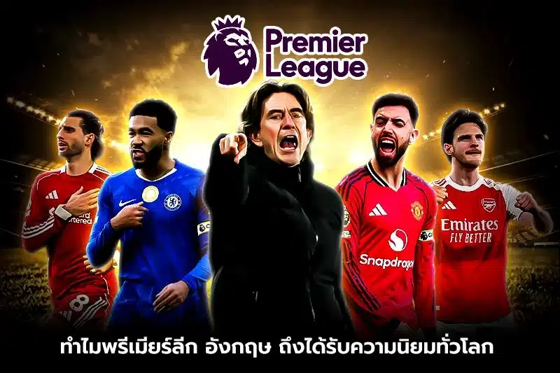 ทำไมพรีเมียร์ลีก อังกฤษ ถึงได้รับความนิยมทั่วโลก?