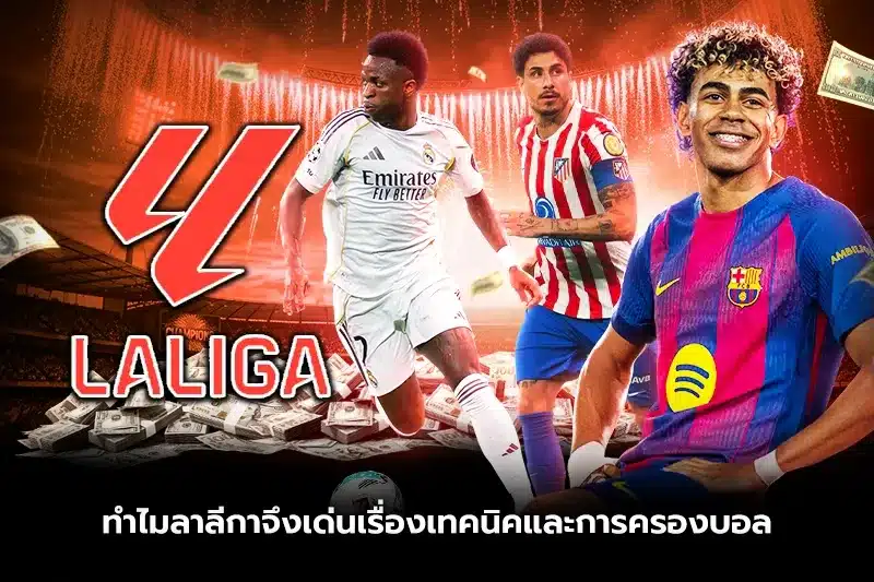 ทำไมลาลีกาจึงเด่นเรื่องเทคนิคและการครองบอล?