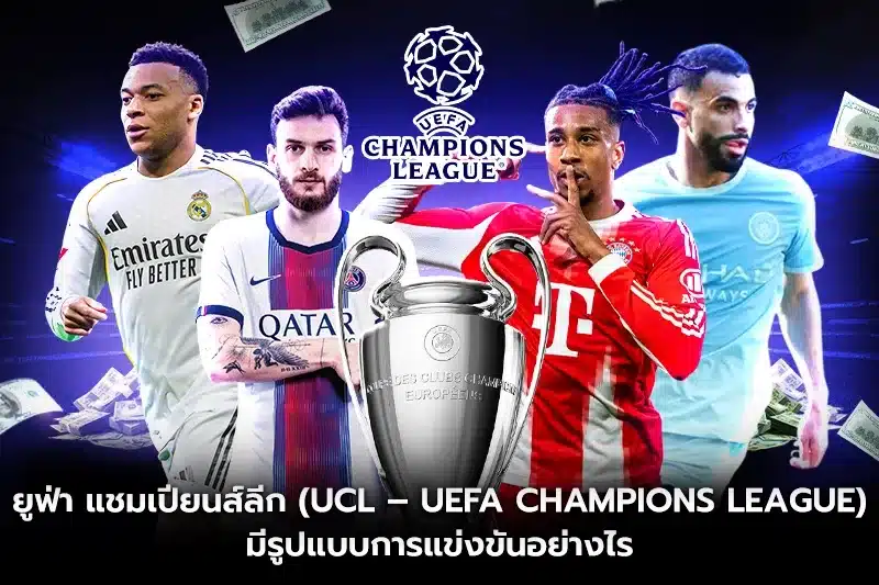 ยูฟ่า แชมเปียนส์ลีก (UCL – UEFA Champions League) มีรูปแบบการแข่งขันอย่างไร?
